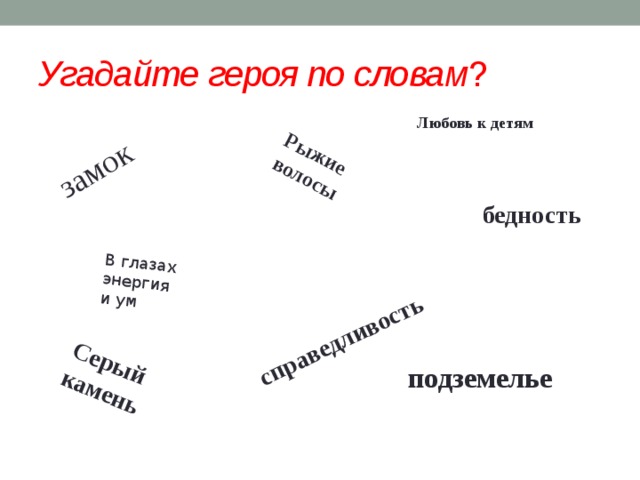 замок Рыжие волосы В глазах энергия и ум справедливость Серый камень Угадайте героя по словам ? Любовь к детям бедность подземелье 