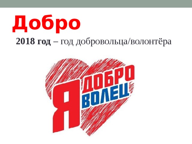 Добро 2018 год – год добровольца/волонтёра 