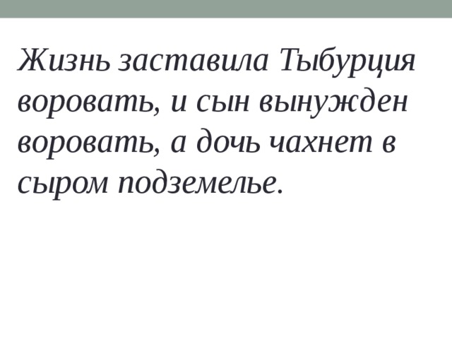 Жизнь заставила Тыбурция воровать, и сын вынужден воровать, а дочь чахнет в сыром подземелье. 