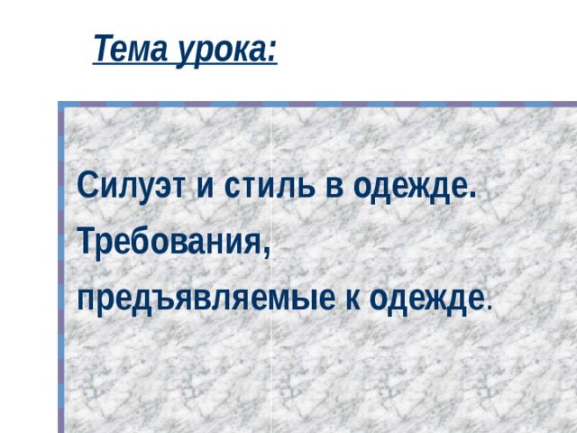 Тема урока:    Силуэт и стиль в одежде. Требования, предъявляемые к одежде .