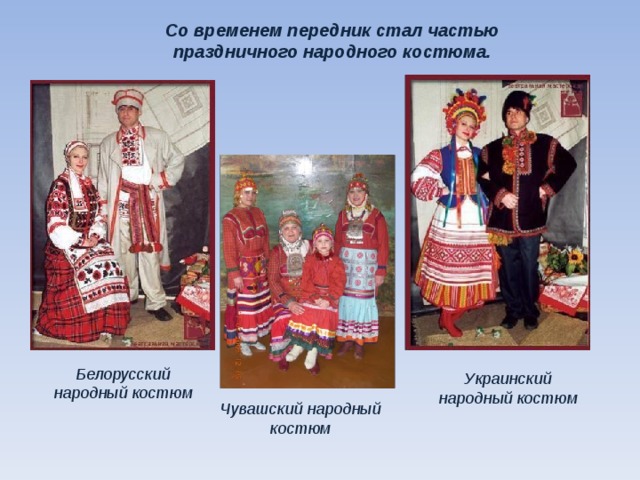 Со временем передник стал частью праздничного народного костюма. Белорусский народный костюм Украинский народный костюм Чувашский народный костюм