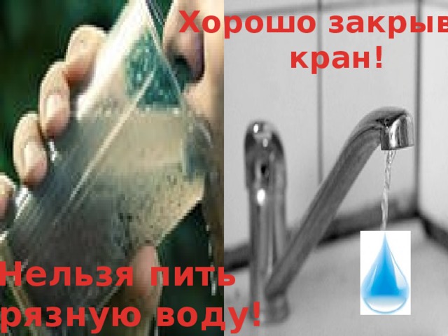 Хорошо закрывай кран! Нельзя пить грязную воду! 2/19/18 3 