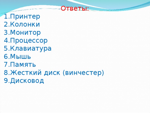 Ответы: Принтер Колонки Монитор Процессор Клавиатура Мышь Память Жесткий диск (винчестер) Дисковод 