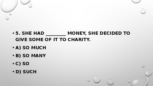 5. She had _________ money, she decided to give some of it to charity. a) so much b) so many c) so d) such 