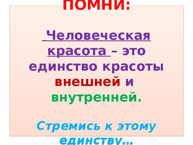 ПОМНИ:    Человеческая красота – это единство красоты внешней и внутренней.   Стремись к этому единству…