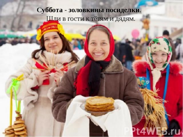 Суббота - золовкины посиделки . Шли в гости к тётям и дядям. 