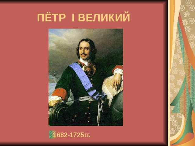  ПЁТР I ВЕЛИКИЙ 1682-1725гг. 