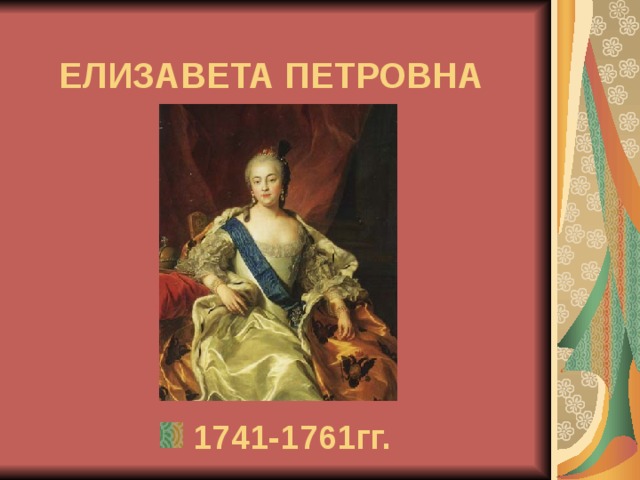 ЕЛИЗАВЕТА ПЕТРОВНА  1741-1761гг. 