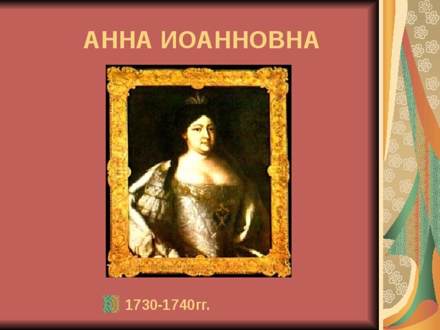 АННА ИОАННОВНА  1730-1740гг. 