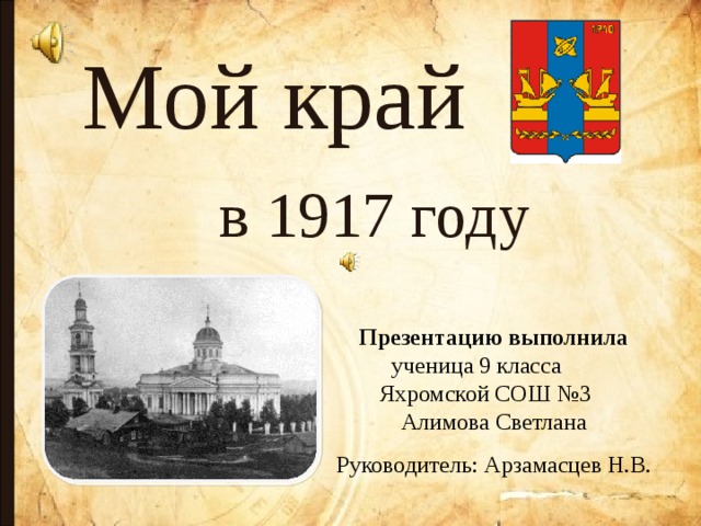 Мой край в 1917 году Презентацию выполнила ученица 9 класса Яхромской СОШ №3 Алимова Светлана Руководитель: Арзамасцев Н.В. 