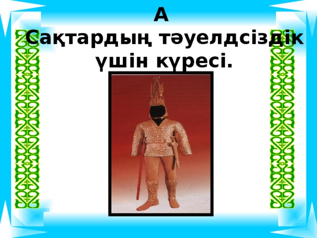 А  Сақтардың тәуелдсіздік  үшін күресі. 