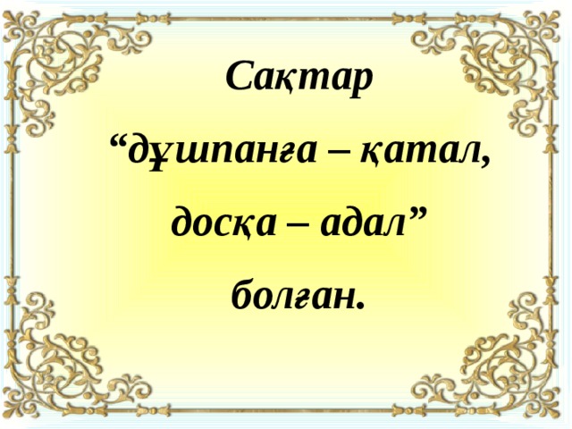 Сақтар “ дұшпанға – қатал, досқа – адал” болған. 