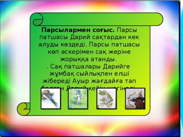 Парсылармен соғыс. Парсы патшасы Дарий сақтардан кек алуды көздеді. Парсы патшасы көп әскерімен сақ жеріне жорыққа атанды. . Сақ патшалары Дарийге жұмбақ сыйлықпен елші жібереді Ауыр жағдайға тап болған Дарий кейін шегінеді. 