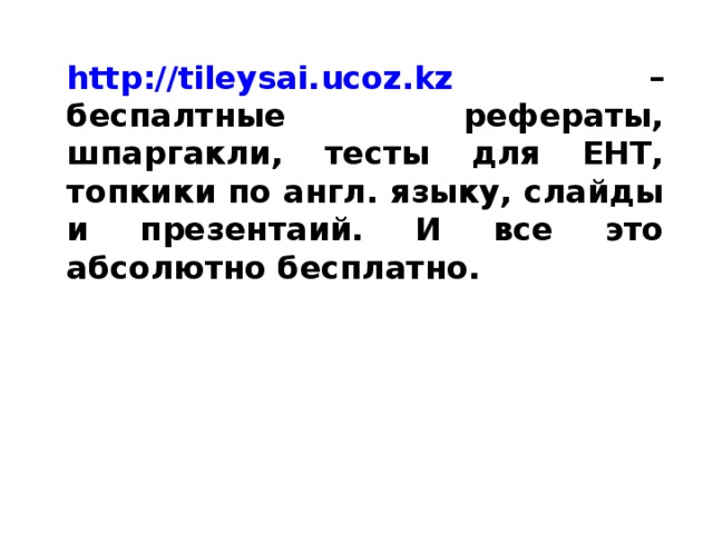 http://tileysai.ucoz.kz – беспалтные рефераты, шпаргакли, тесты для ЕНТ, топкики по англ. языку, слайды и презентаий. И все это абсолютно бесплатно. 