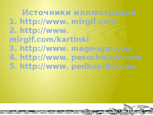 Источники иллюстраций  1. http://www. mirgif.com  2. http://www. mirgif.com/kartinki  3. http://www. mage-app.com  4. http://www. pesochnizza.com  5. http://www. pedkopilka.com