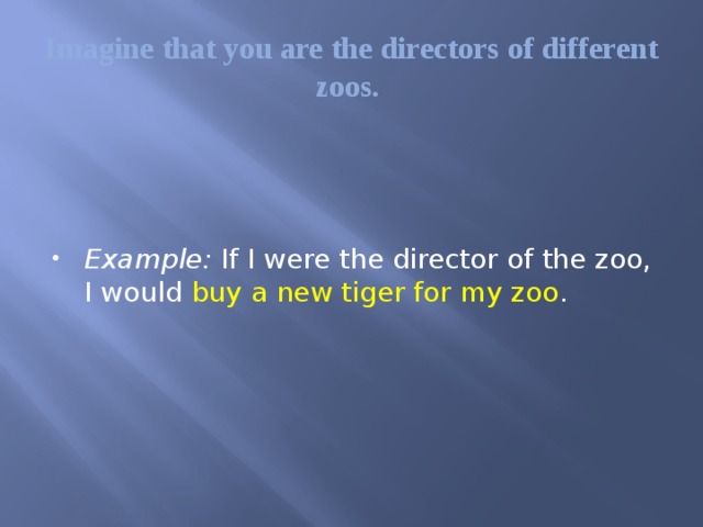 Imagine that you are the directors of different zoos.    Example: If I were the director of the zoo, I would buy a new tiger for my zoo . 