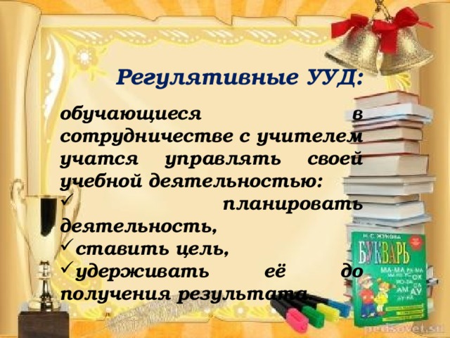 Регулятивные УУД: обучающиеся в сотрудничестве с учителем учатся управлять своей учебной деятельностью: