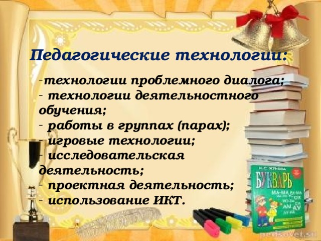 Педагогические технологии: технологии проблемного диалога;  технологии деятельностного обучения;  работы в группах (парах);  игровые технологии;  исследовательская деятельность;  проектная деятельность;  использование ИКТ.