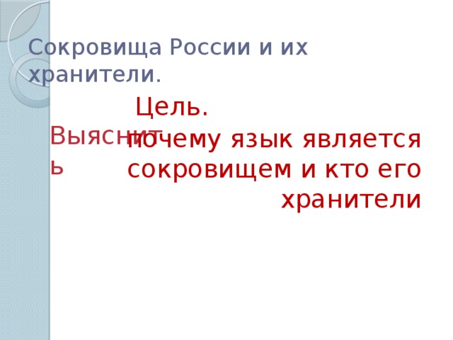 Сокровища России и их хранители. Цель. Выяснить почему язык является сокровищем и кто его хранители