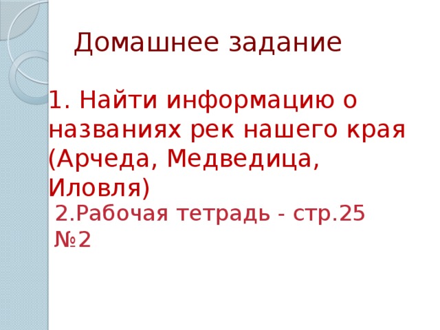 Домашнее задание 1. Найти информацию о названиях рек нашего края (Арчеда, Медведица, Иловля) 2.Рабочая тетрадь - стр.25 №2