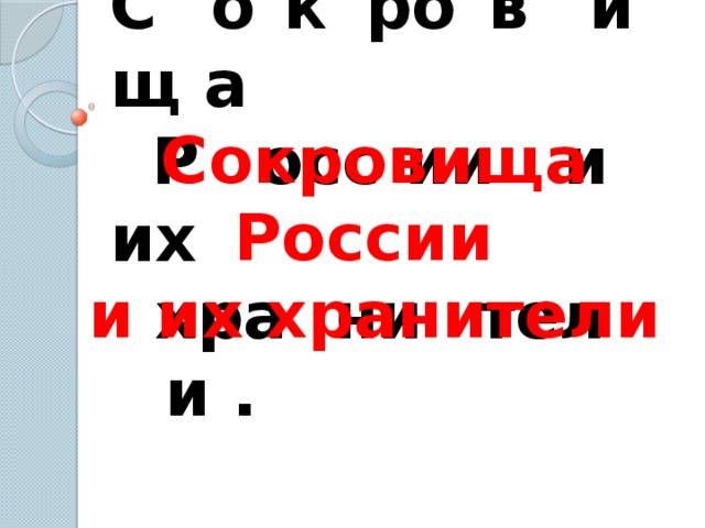 С G о f к s ро r в w ищ i а v Р w осс J ии q и их £ £ хра β ни Ω тел Ω и . Сокровища России и их хранители