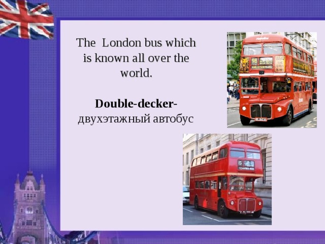 The London bus which is known all over the world.  Double-decker- двухэтажный автобус 