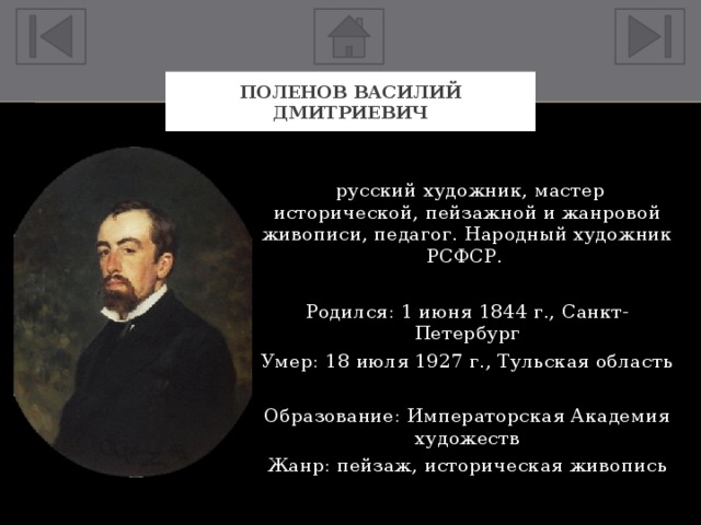 Поленов Василий Дмитриевич  русский художник, мастер исторической, пейзажной и жанровой живописи, педагог. Народный художник РСФСР. Родился: 1 июня 1844 г., Санкт-Петербург Умер: 18 июля 1927 г., Тульская область Образование: Императорская Академия художеств Жанр: пейзаж, историческая живопись 