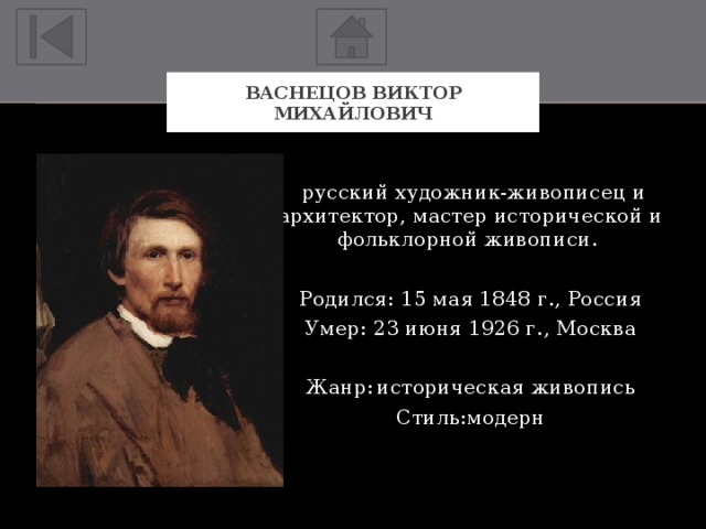 Васнецов Виктор Михайлович  русский художник-живописец и архитектор, мастер исторической и фольклорной живописи. Родился: 15 мая 1848 г., Россия Умер: 23 июня 1926 г., Москва Жанр:  историческая живопись Стиль:  модерн 