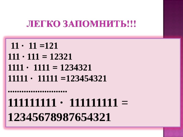   11 ∙ 11 =121 111 ∙ 111 = 12321 1111 ∙ 1111 = 1234321  11111 ∙ 11111 =123454321  .......................... 111111111 ∙ 111111111 =  12345678987654321 