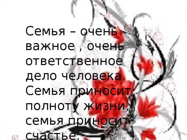 Семья – очень важное , очень ответственное дело человека. Семья приносит полноту жизни, семья приносит счастье. 