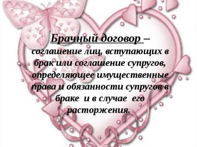  Брачный договор – соглашение лиц, вступающих в брак или соглашение супругов, определяющее имущественные права и обязанности супругов в браке и в случае его расторжения.  
