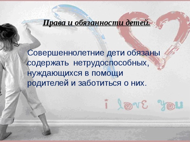 Права и обязанности детей. Совершеннолетние дети обязаны содержать нетрудоспособных, нуждающихся в помощи родителей и заботиться о них. 