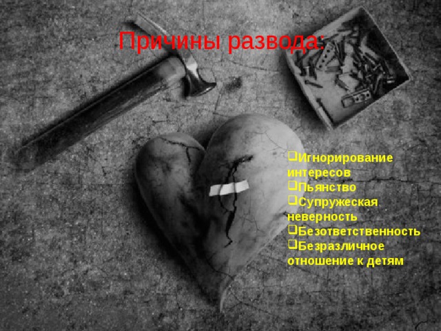 Причины развода: Игнорирование интересов Пьянство Супружеская неверность Безответственность Безразличное отношение к детям 