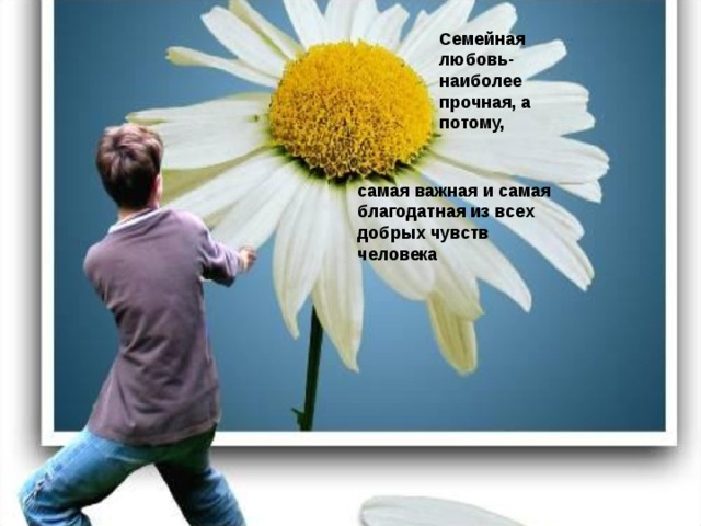 Семейная любовь- наиболее прочная, а потому, самая важная и самая благодатная из всех добрых чувств человека 