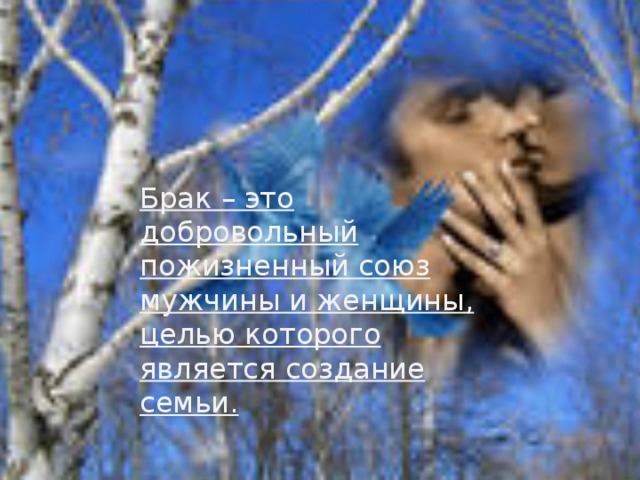 Брак – это добровольный пожизненный союз мужчины и женщины, целью которого является создание семьи. 