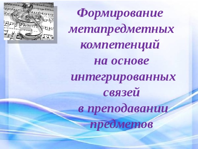 Формирование  метапредметных компетенций  на основе  интегрированных связей  в преподавании предметов 