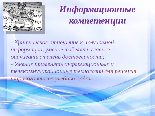 Информационные компетенции - Критическое отношение к получаемой информации, умение выделять главное, оценивать степень достоверности; - Умение применять информационные и телекоммуникационные технологии для решения широкого класса учебных задач  