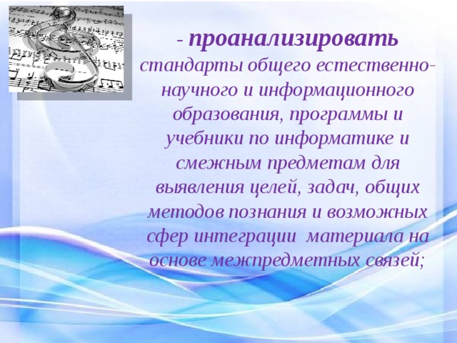 - проанализировать  стандарты общего естественно-научного и информационного образования, программы и учебники по информатике и смежным предметам для выявления целей, задач, общих методов познания и возможных сфер интеграции материала на основе межпредметных связей; 