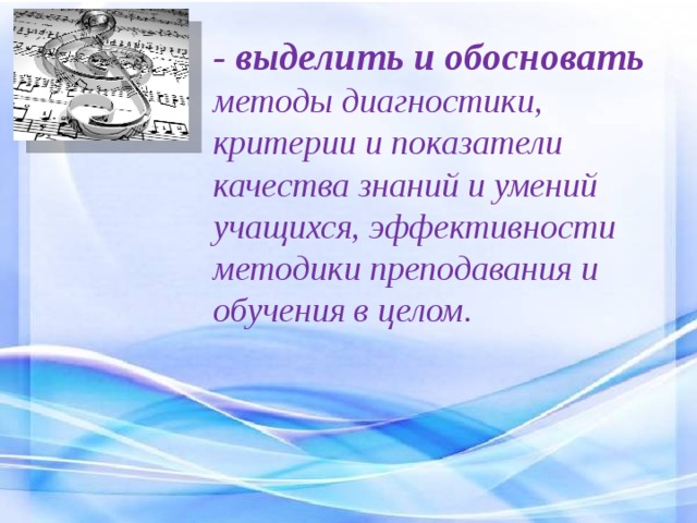 - выделить и обосновать методы диагностики, критерии и показатели качества знаний и умений учащихся, эффективности методики преподавания и обучения в целом. 