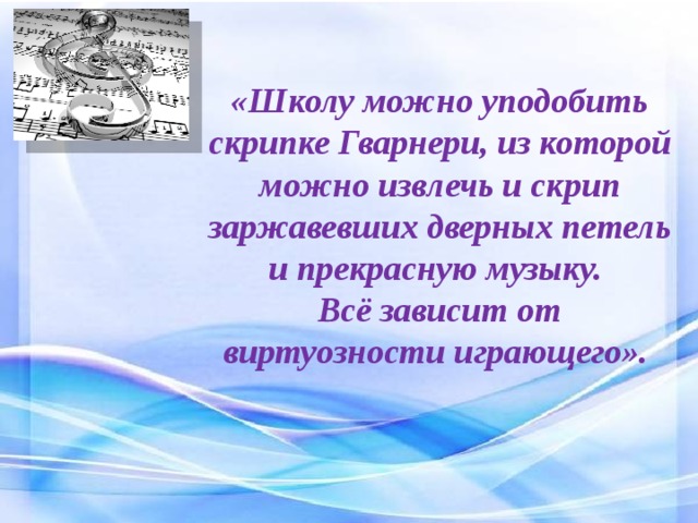 «Школу можно уподобить скрипке Гварнери, из которой можно извлечь и скрип заржавевших дверных петель и прекрасную музыку.  Всё зависит от виртуозности играющего».   