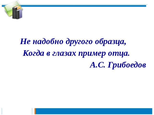 Не надобно другого образца когда в глазах пример отца чьи слова горе от ума