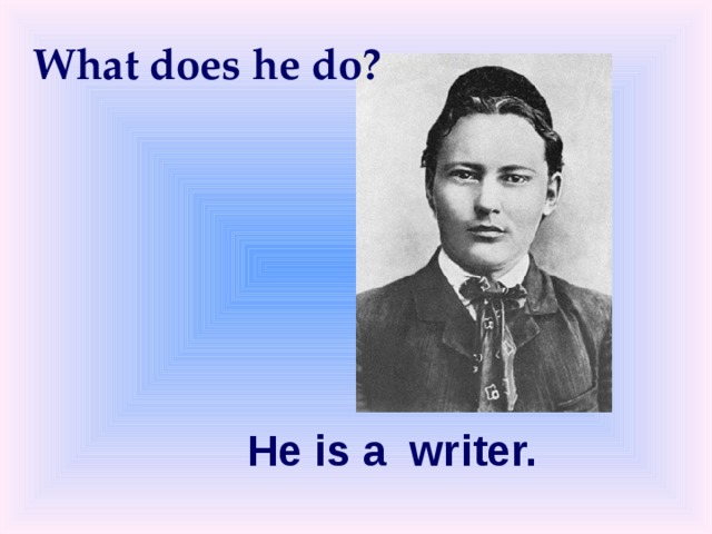 What does he do? He is a  writer. 
