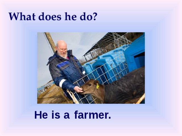 What does he do? He is a farmer. 