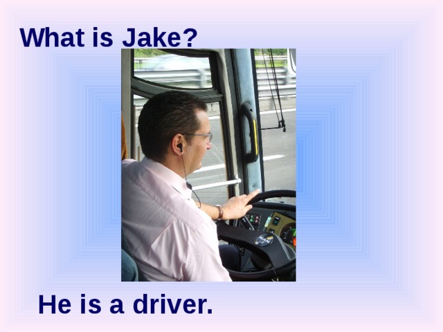 What is Jake? He is a driver. 