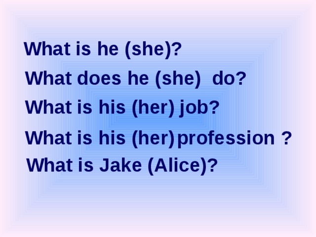 What is he (she)? What does he (she) do? What is his (her) job? What is  his (her)  profession ? What is Jake (Alice)? 