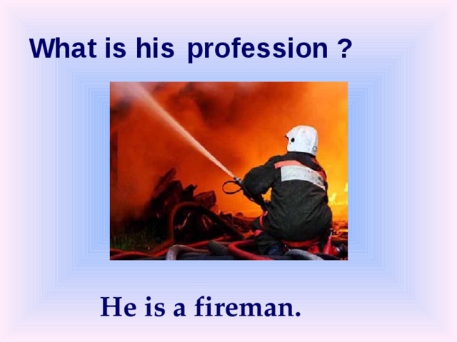 What is  his  profession ? He is a fireman. 