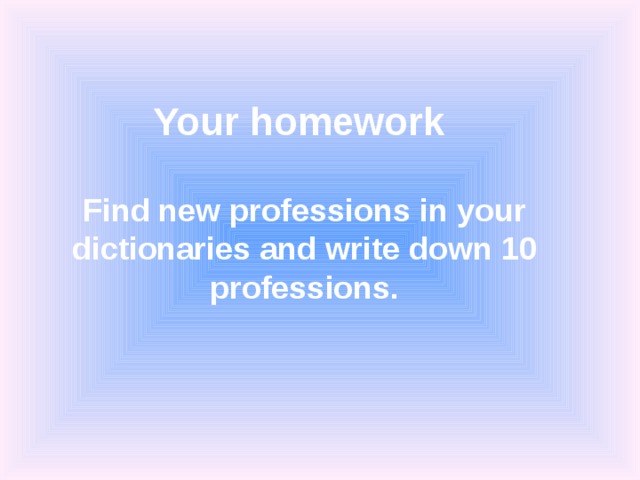 Your homework    Find new professions in your dictionaries and write down 10 professions. 