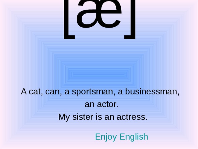 [ æ ]   A cat, can, a sportsman, a businessman, an actor.  My sister is an actress. Enjoy English 