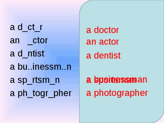 a d_ct_r an _ctor a d_ntist a bu..inessm..n a sp_rtsm_n a ph_togr_pher a doctor an actor a dentist a businessman a sportsman a photographer 
