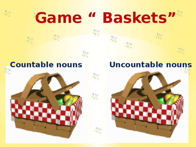 Game “ Baskets” Uncountable nouns Countable nouns 
